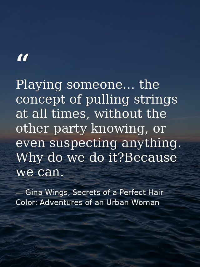 Playing someone… the concept of pulling strings at all times, without the other party knowing, or even suspecting anythi — Gina Wings, Secrets of a Perfect Hair Color: Adventures of an Urban Woman