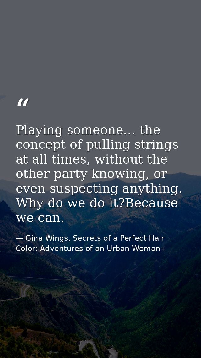 Playing someone… the concept of pulling strings at all times, without the other party knowing, or even suspecting anythi — Gina Wings, Secrets of a Perfect Hair Color: Adventures of an Urban Woman