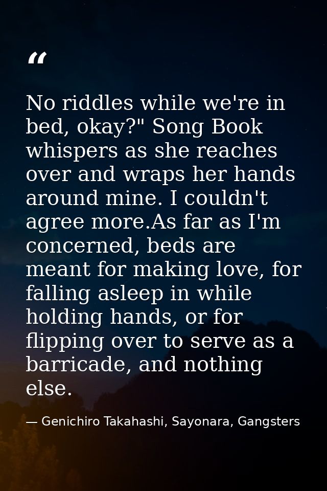 No riddles while we're in bed, okay?" Song Book whispers as she reaches over and wraps her hands around mine. I couldn't — Genichiro Takahashi, Sayonara, Gangsters