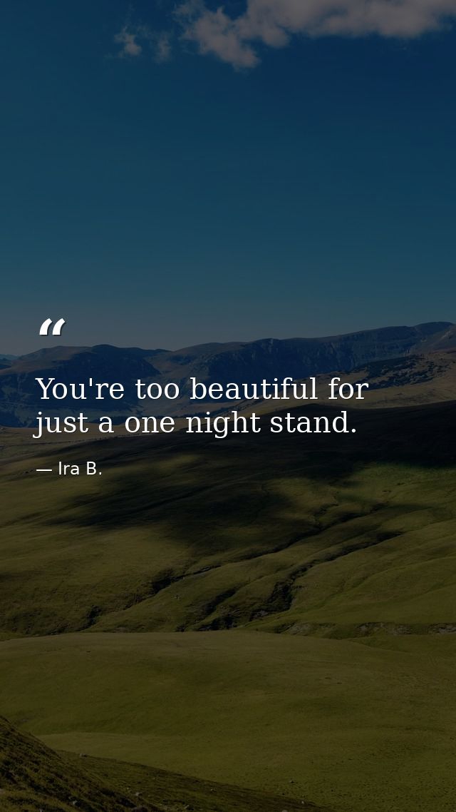 You're too beautiful for just a one night stand. — Ira B.
