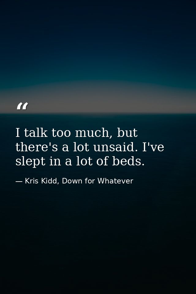 I talk too much, but there's a lot unsaid. I've slept in a lot of beds. — Kris Kidd, Down for Whatever