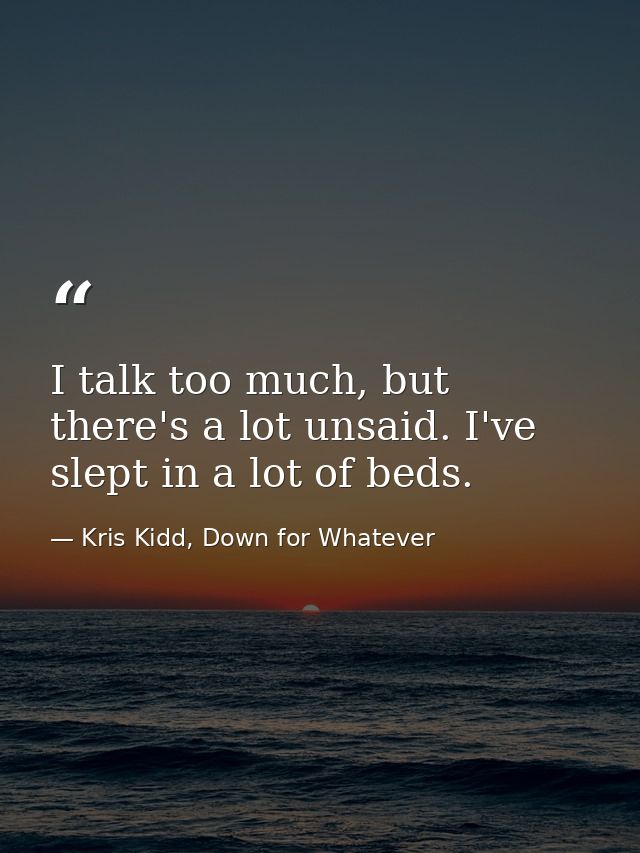 I talk too much, but there's a lot unsaid. I've slept in a lot of beds. — Kris Kidd, Down for Whatever