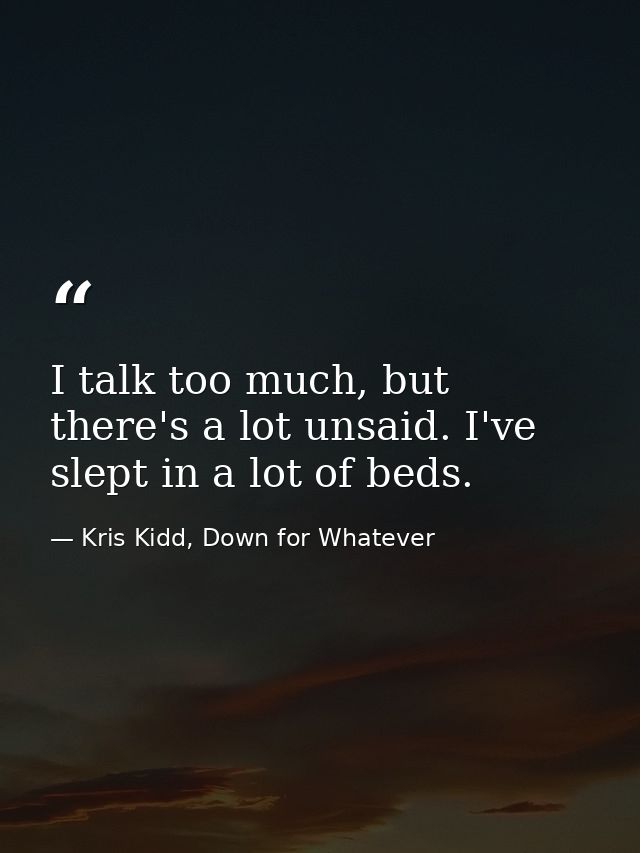 I talk too much, but there's a lot unsaid. I've slept in a lot of beds. — Kris Kidd, Down for Whatever