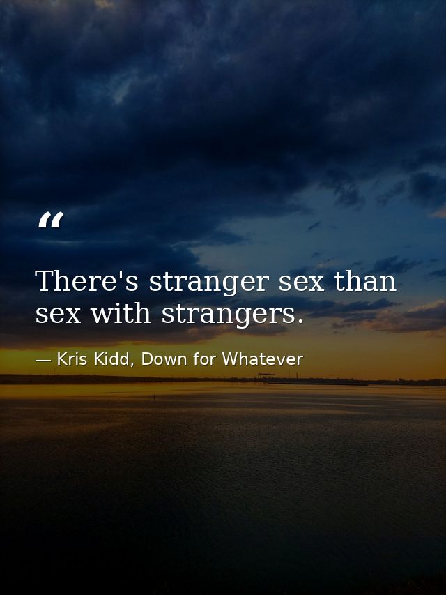There's stranger sex than sex with strangers. — Kris Kidd, Down for Whatever