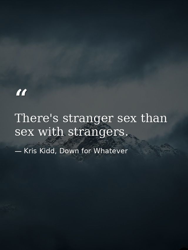 There's stranger sex than sex with strangers. — Kris Kidd, Down for Whatever