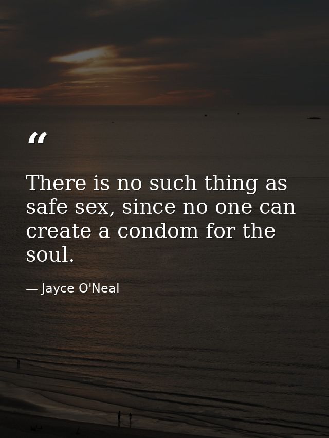 There is no such thing as safe sex, since no one can create a condom for the soul. — Jayce O'Neal