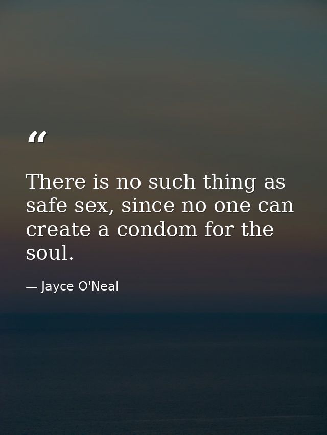 There is no such thing as safe sex, since no one can create a condom for the soul. — Jayce O'Neal