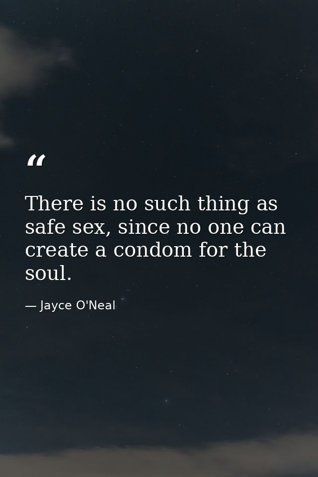There is no such thing as safe sex, since no one can create a condom for the soul. — Jayce O'Neal