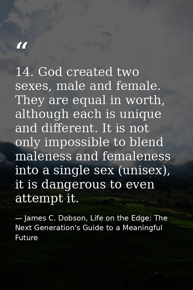 14. God created two sexes, male and female. They are equal in worth, although each is unique and different. It is not on — James C. Dobson, Life on the Edge: The Next Generation's Guide to a Meaningful Future