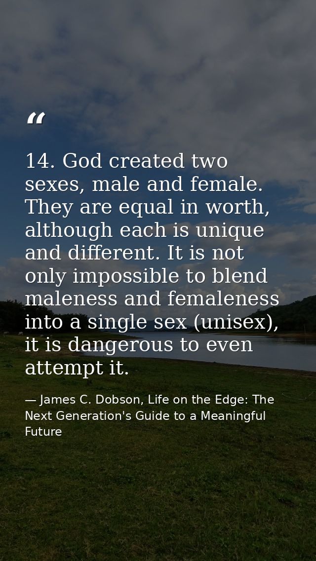 14. God created two sexes, male and female. They are equal in worth, although each is unique and different. It is not on — James C. Dobson, Life on the Edge: The Next Generation's Guide to a Meaningful Future