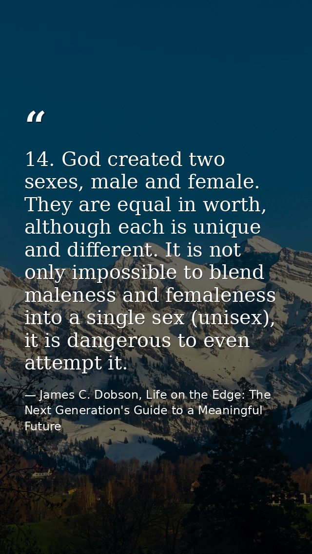 14. God created two sexes, male and female. They are equal in worth, although each is unique and different. It is not on — James C. Dobson, Life on the Edge: The Next Generation's Guide to a Meaningful Future