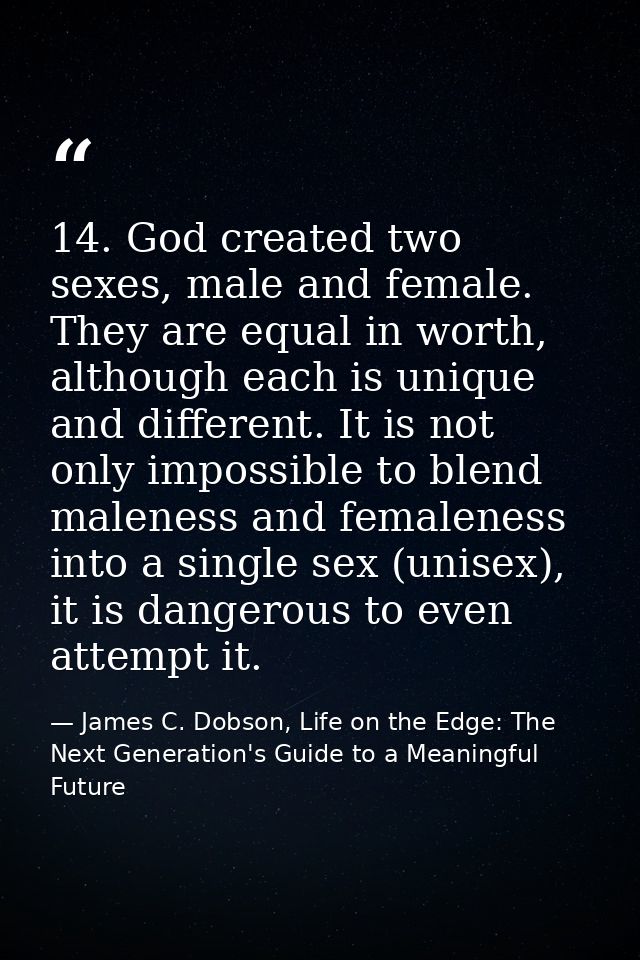 14. God created two sexes, male and female. They are equal in worth, although each is unique and different. It is not on — James C. Dobson, Life on the Edge: The Next Generation's Guide to a Meaningful Future