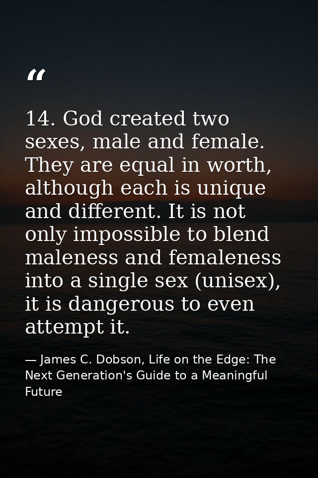 14. God created two sexes, male and female. They are equal in worth, although each is unique and different. It is not on — James C. Dobson, Life on the Edge: The Next Generation's Guide to a Meaningful Future