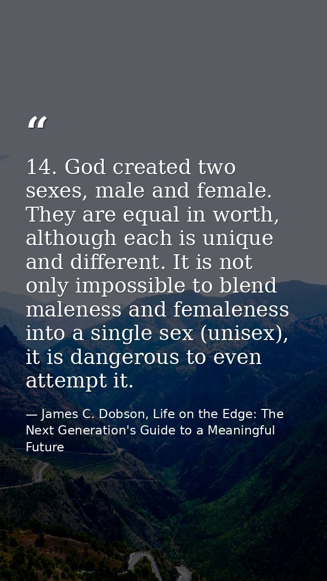 14. God created two sexes, male and female. They are equal in worth, although each is unique and different. It is not on — James C. Dobson, Life on the Edge: The Next Generation's Guide to a Meaningful Future