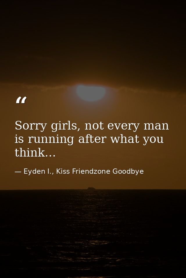 Sorry girls, not every man is running after what you think... — Eyden I., Kiss Friendzone Goodbye