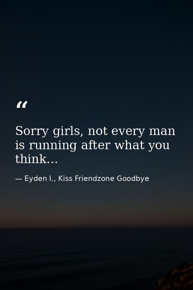 Sorry girls, not every man is running after what you think... — Eyden I., Kiss Friendzone Goodbye