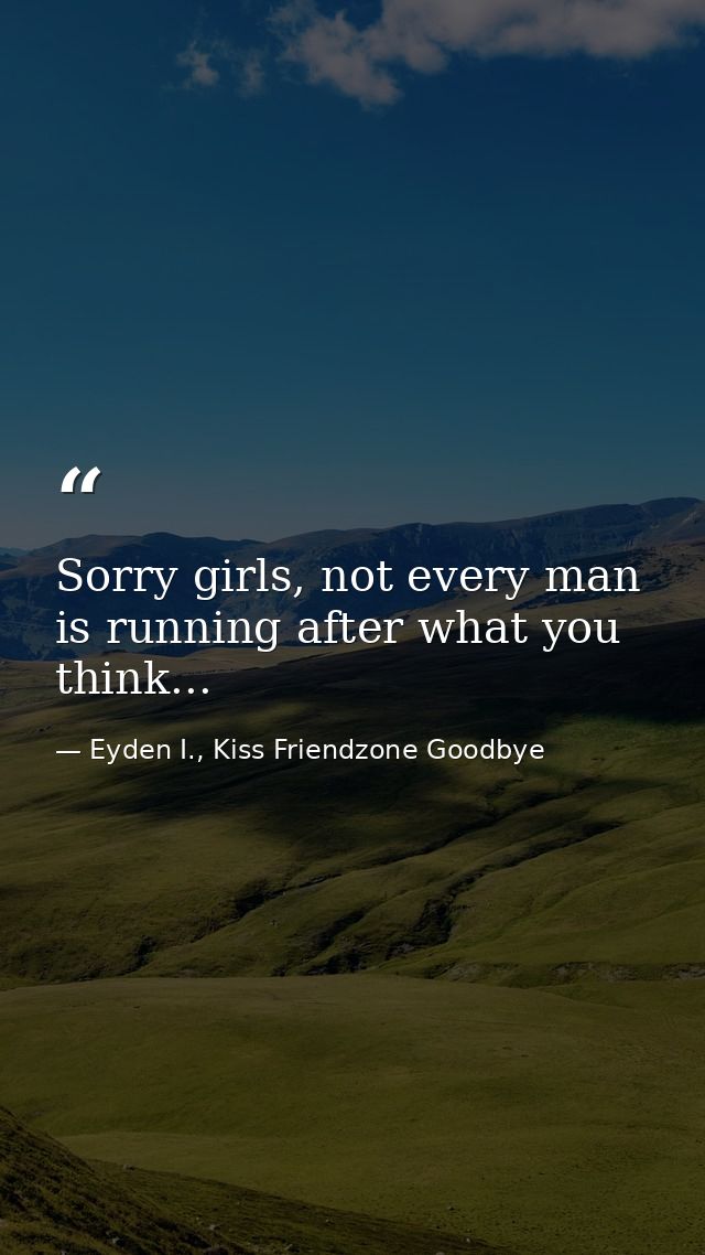 Sorry girls, not every man is running after what you think... — Eyden I., Kiss Friendzone Goodbye