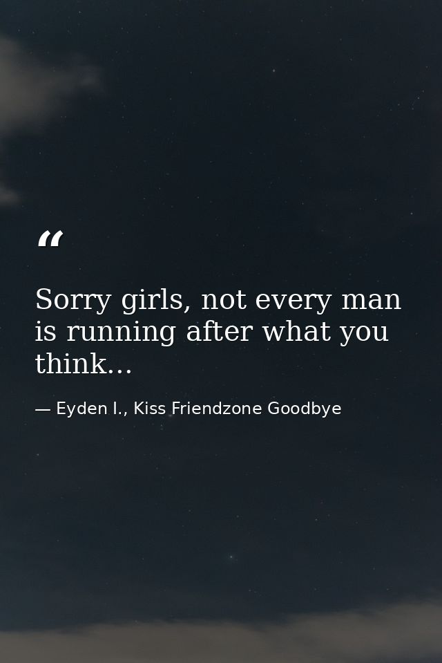 Sorry girls, not every man is running after what you think... — Eyden I., Kiss Friendzone Goodbye