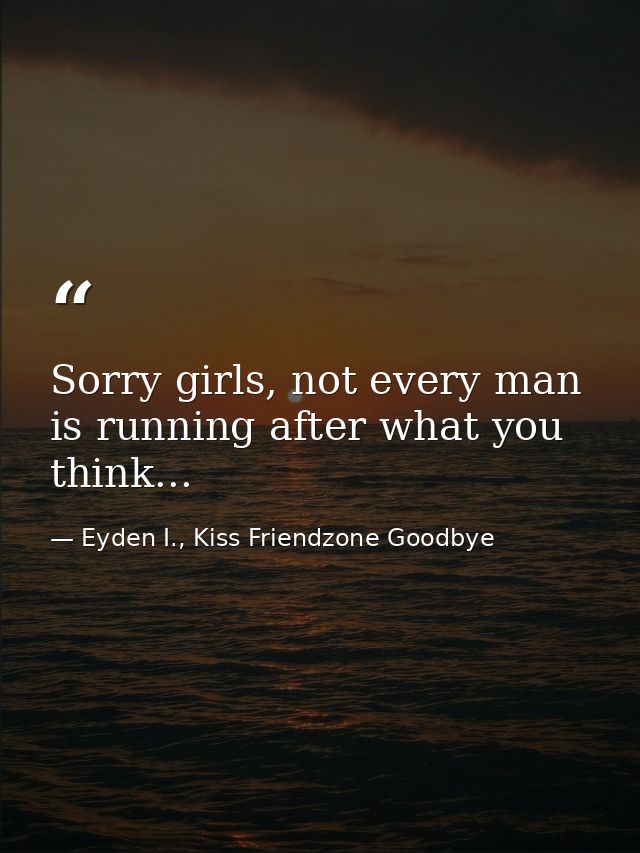 Sorry girls, not every man is running after what you think... — Eyden I., Kiss Friendzone Goodbye