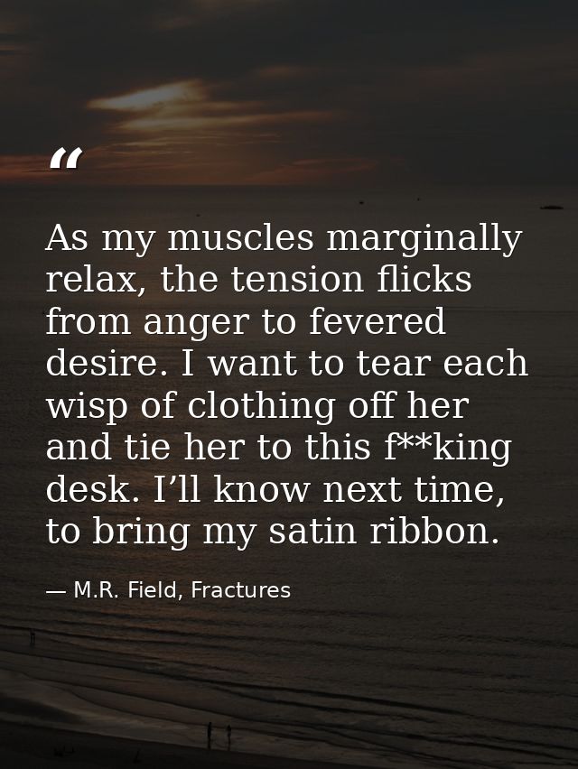 As my muscles marginally relax, the tension flicks from anger to fevered desire. I want to tear each wisp of clothing of — M.R. Field, Fractures