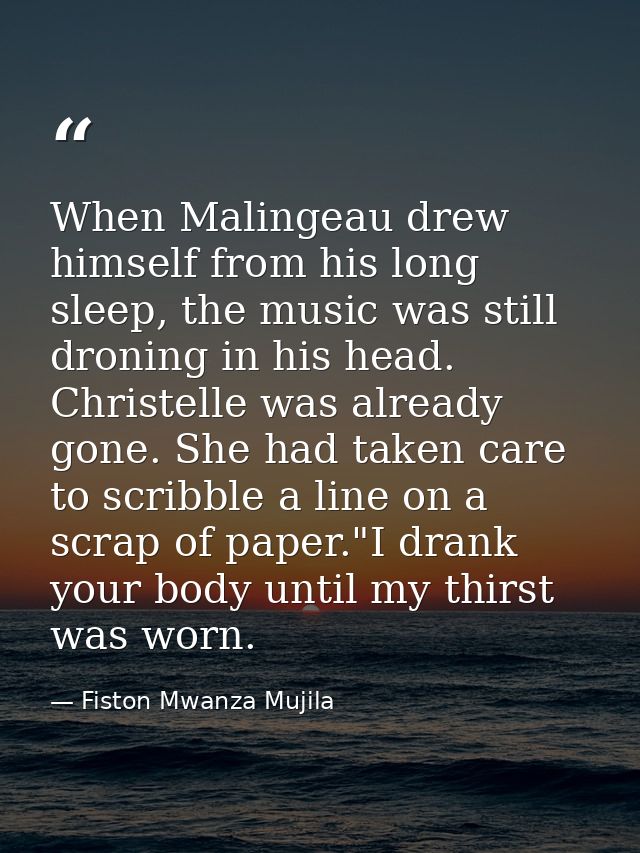 When Malingeau drew himself from his long sleep, the music was still droning in his head. Christelle was already gone. S — Fiston Mwanza Mujila