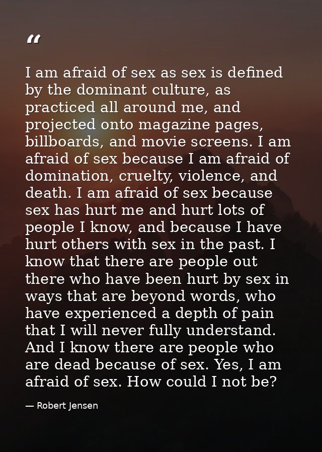 I am afraid of sex as sex is defined by the dominant culture, as practiced all around me, and projected onto magazine pa — Robert Jensen