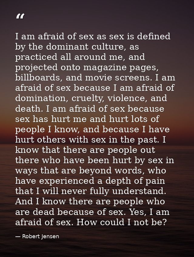 I am afraid of sex as sex is defined by the dominant culture, as practiced all around me, and projected onto magazine pa — Robert Jensen