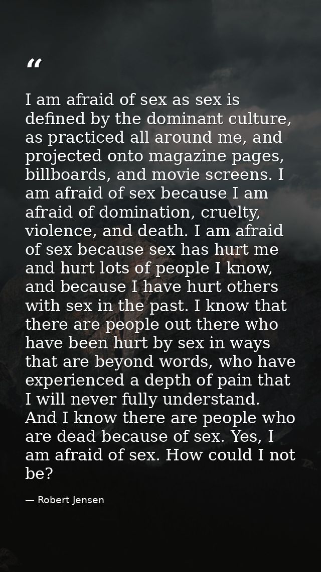 I am afraid of sex as sex is defined by the dominant culture, as practiced all around me, and projected onto magazine pa — Robert Jensen