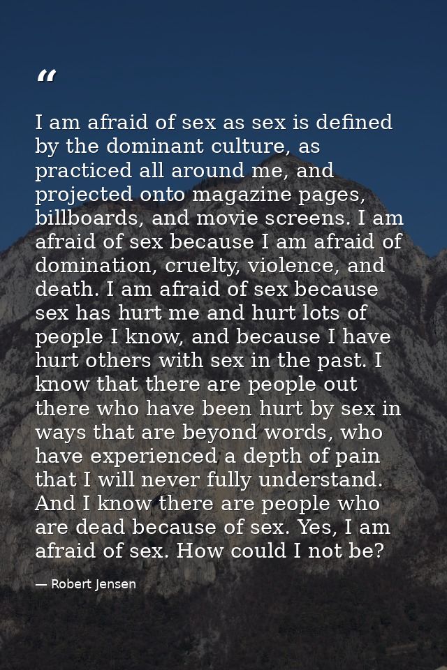 I am afraid of sex as sex is defined by the dominant culture, as practiced all around me, and projected onto magazine pa — Robert Jensen
