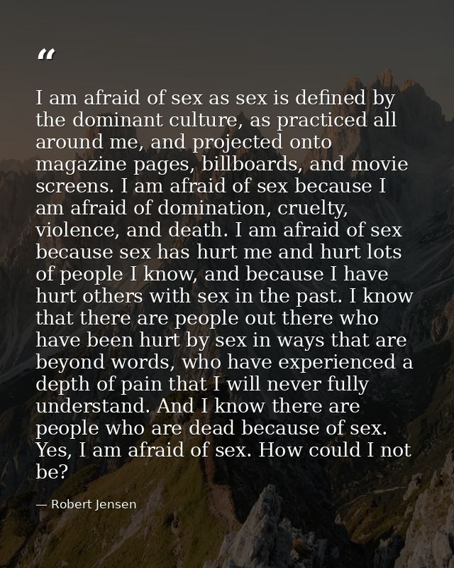 I am afraid of sex as sex is defined by the dominant culture, as practiced all around me, and projected onto magazine pa — Robert Jensen