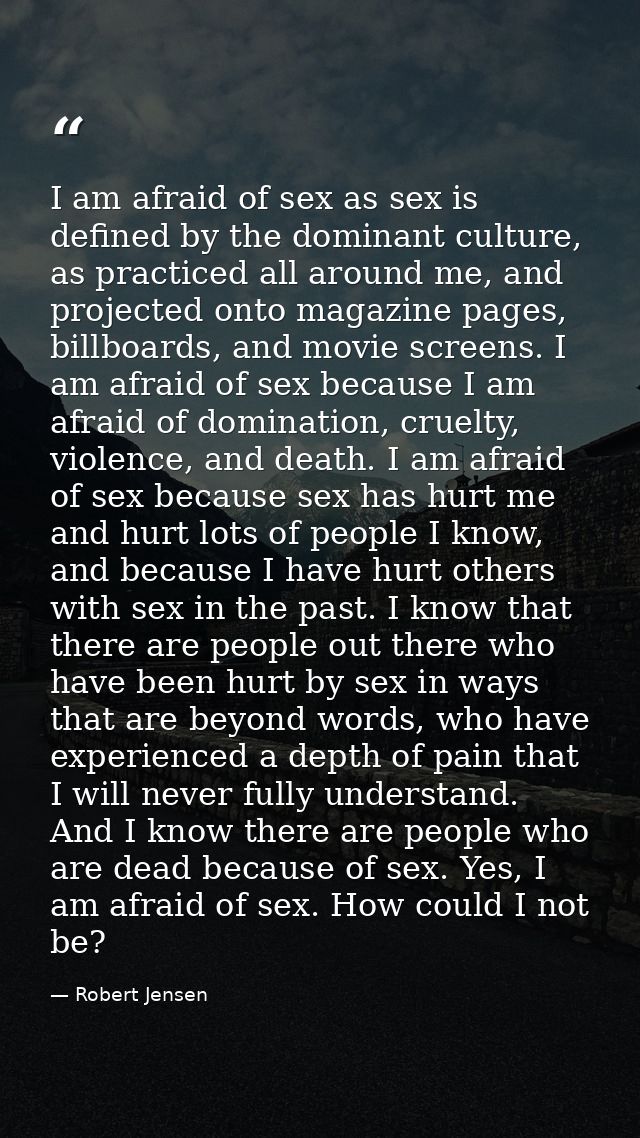 I am afraid of sex as sex is defined by the dominant culture, as practiced all around me, and projected onto magazine pa — Robert Jensen