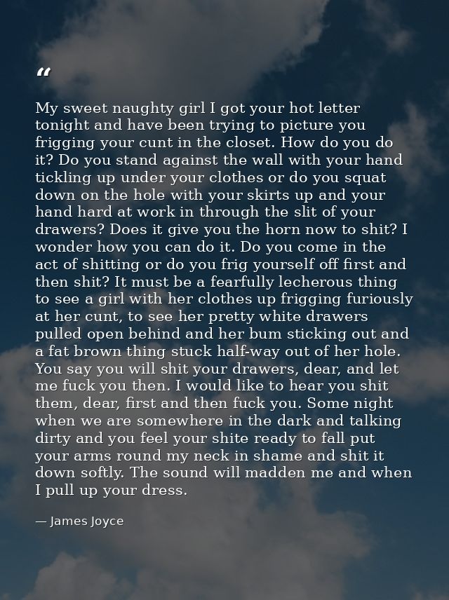 My sweet naughty girl I got your hot letter tonight and have been trying to picture you frigging your cunt in the closet — James Joyce