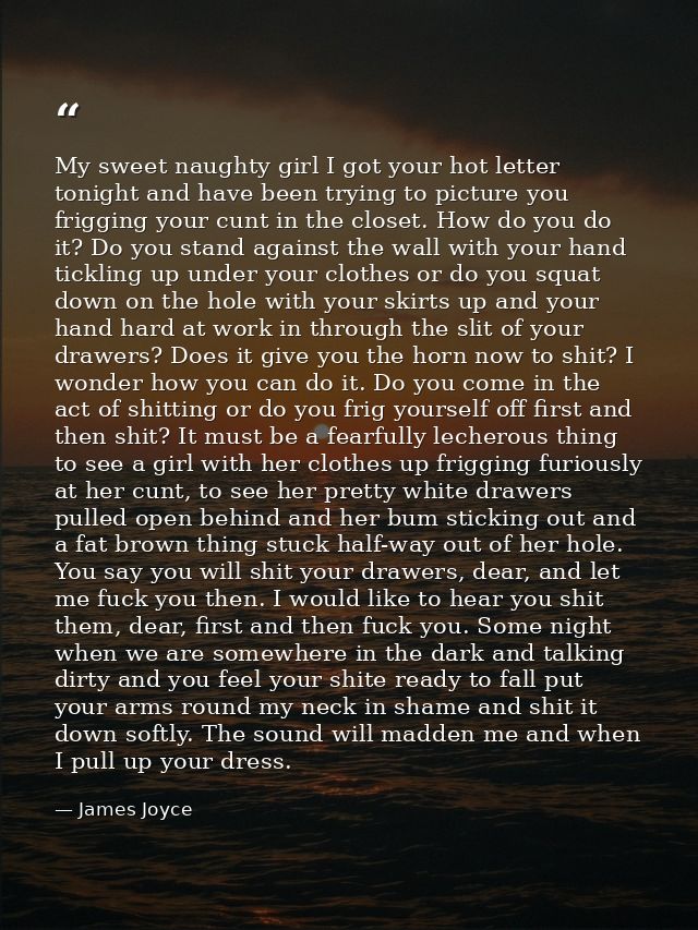 My sweet naughty girl I got your hot letter tonight and have been trying to picture you frigging your cunt in the closet — James Joyce