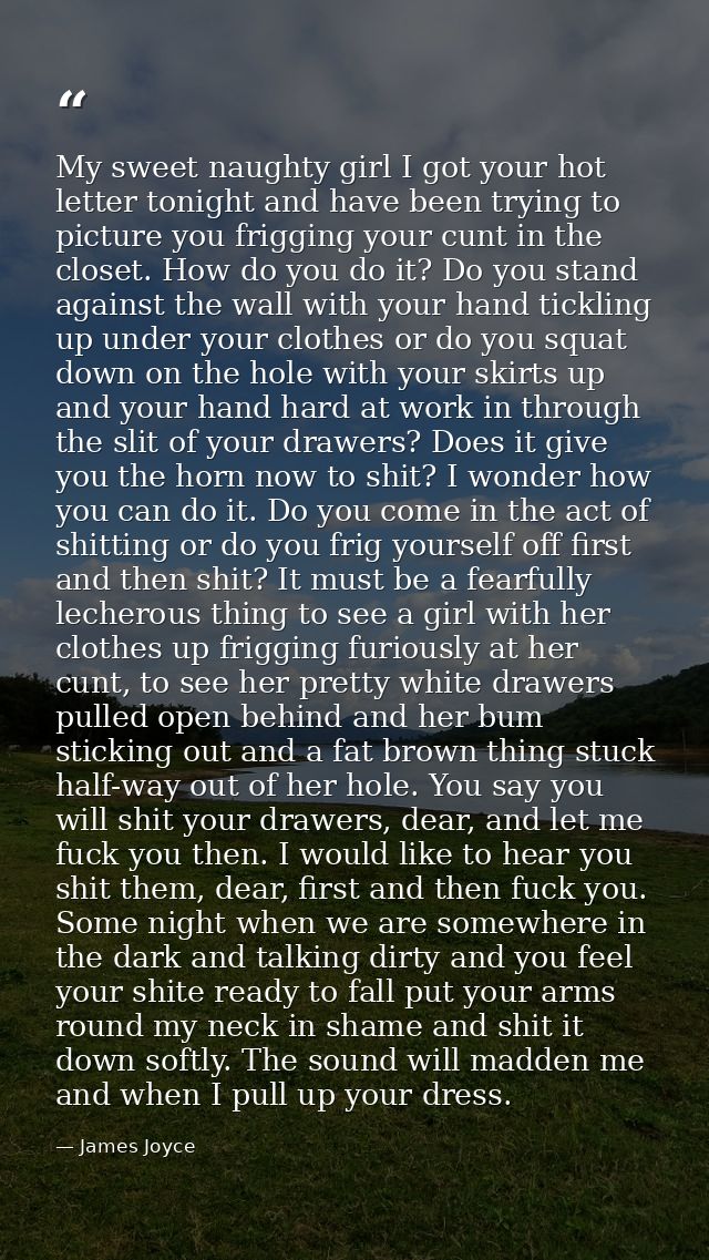 My sweet naughty girl I got your hot letter tonight and have been trying to picture you frigging your cunt in the closet — James Joyce