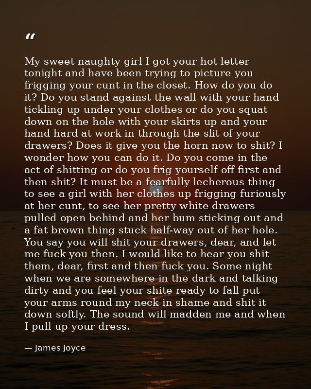 My sweet naughty girl I got your hot letter tonight and have been trying to picture you frigging your cunt in the closet — James Joyce