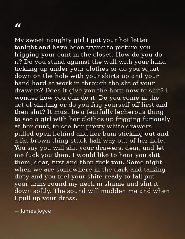 My sweet naughty girl I got your hot letter tonight and have been trying to picture you frigging your cunt in the closet — James Joyce