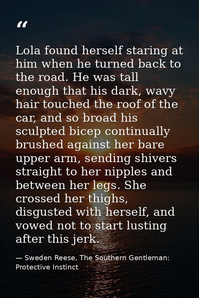 Lola found herself staring at him when he turned back to the road. He was tall enough that his dark, wavy hair touched t — Sweden Reese, The Southern Gentleman: Protective Instinct