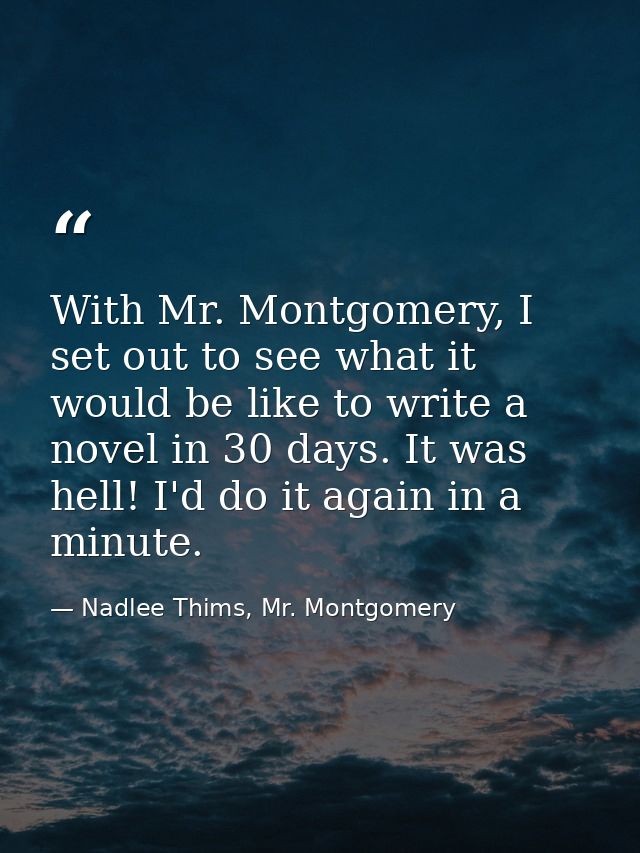 With Mr. Montgomery, I set out to see what it would be like to write a novel in 30 days. It was hell! I'd do it again in — Nadlee Thims, Mr. Montgomery