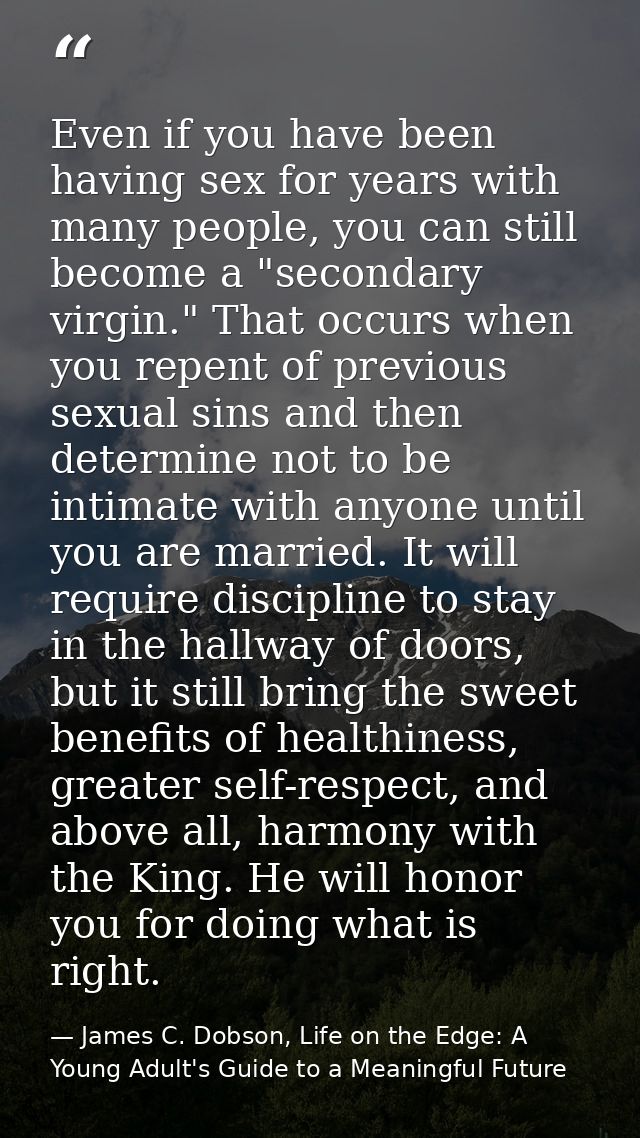 Even if you have been having sex for years with many people, you can still become a "secondary virgin." That occurs when — James C. Dobson, Life on the Edge: A Young Adult's Guide to a Meaningful Future