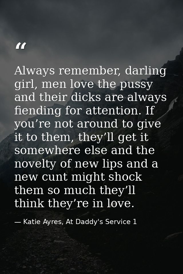 Always remember, darling girl, men love the pussy and their dicks are always fiending for attention. If you’re not aroun — Katie Ayres, At Daddy's Service 1
