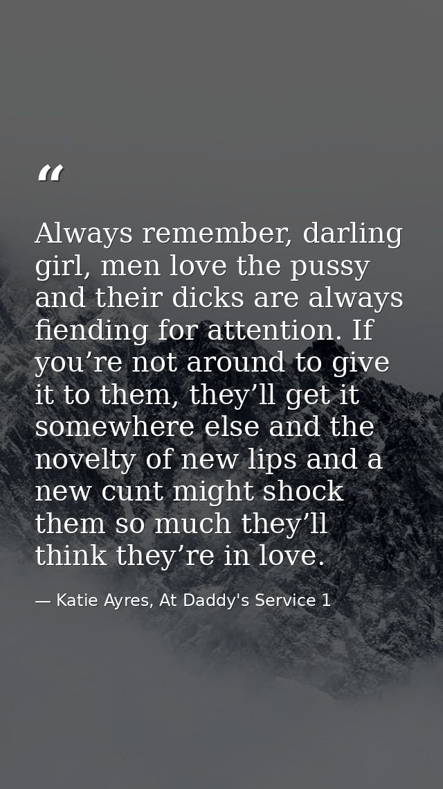 Always remember, darling girl, men love the pussy and their dicks are always fiending for attention. If you’re not aroun — Katie Ayres, At Daddy's Service 1