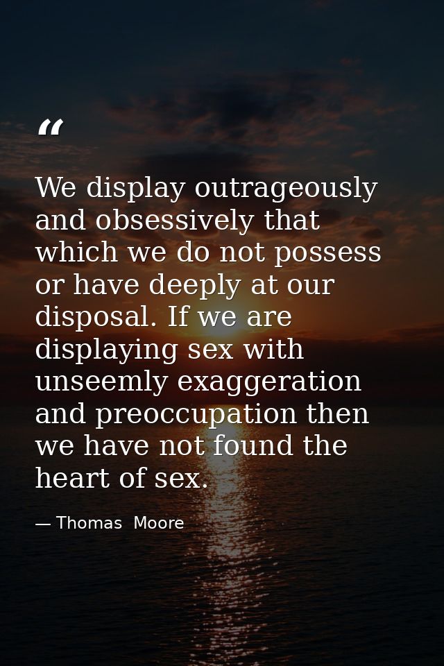 We display outrageously and obsessively that which we do not possess or have deeply at our disposal. If we are displayin — Thomas  Moore