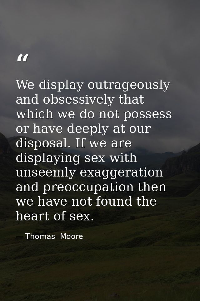 We display outrageously and obsessively that which we do not possess or have deeply at our disposal. If we are displayin — Thomas  Moore