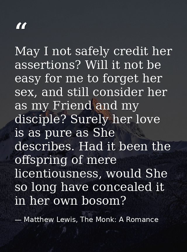 May I not safely credit her assertions? Will it not be easy for me to forget her sex, and still consider her as my Frien — Matthew Lewis, The Monk: A Romance