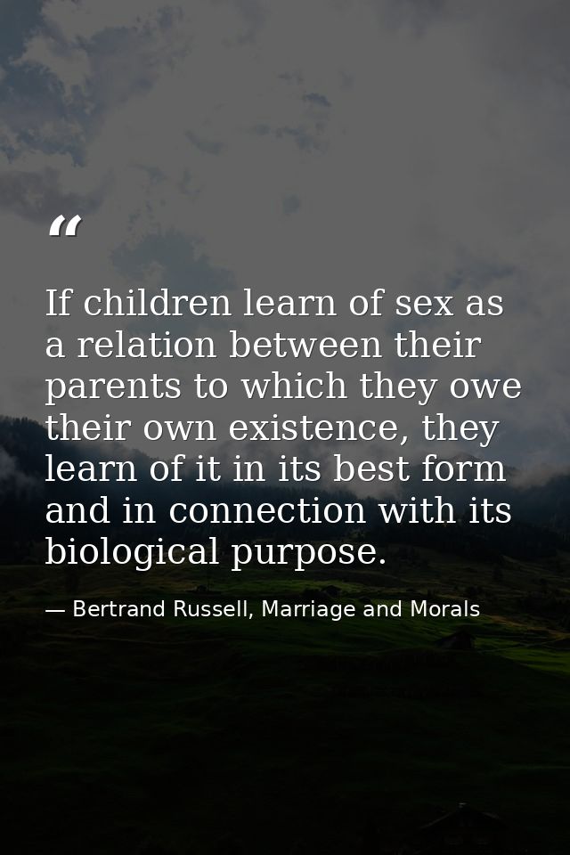 If children learn of sex as a relation between their parents to which they owe their own existence, they learn of it in  — Bertrand Russell, Marriage and Morals