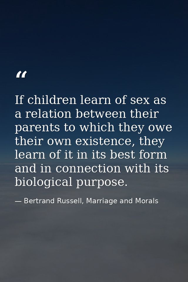 If children learn of sex as a relation between their parents to which they owe their own existence, they learn of it in  — Bertrand Russell, Marriage and Morals