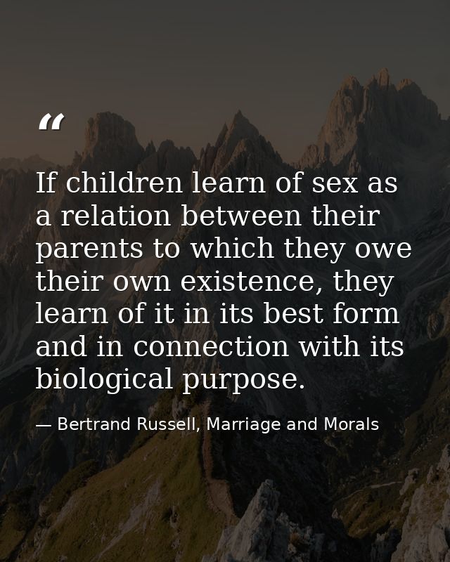 If children learn of sex as a relation between their parents to which they owe their own existence, they learn of it in  — Bertrand Russell, Marriage and Morals