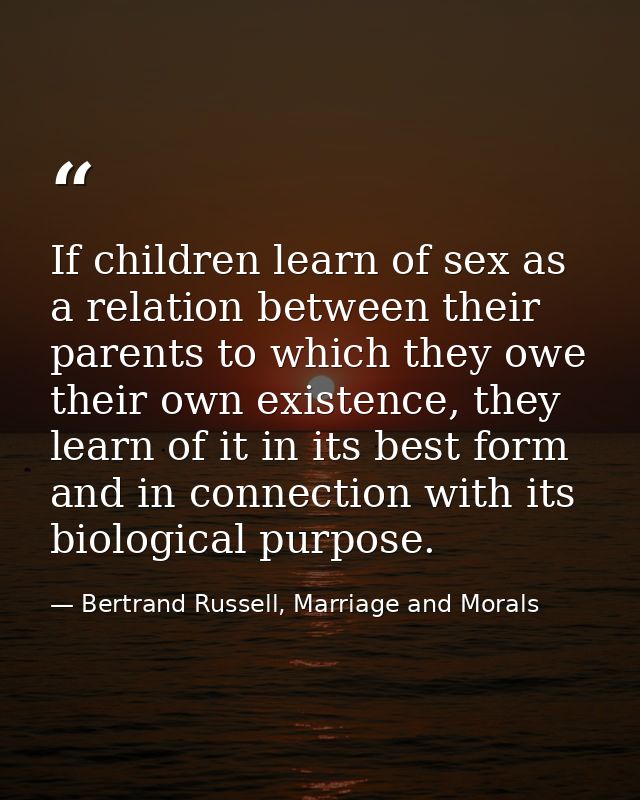 If children learn of sex as a relation between their parents to which they owe their own existence, they learn of it in  — Bertrand Russell, Marriage and Morals