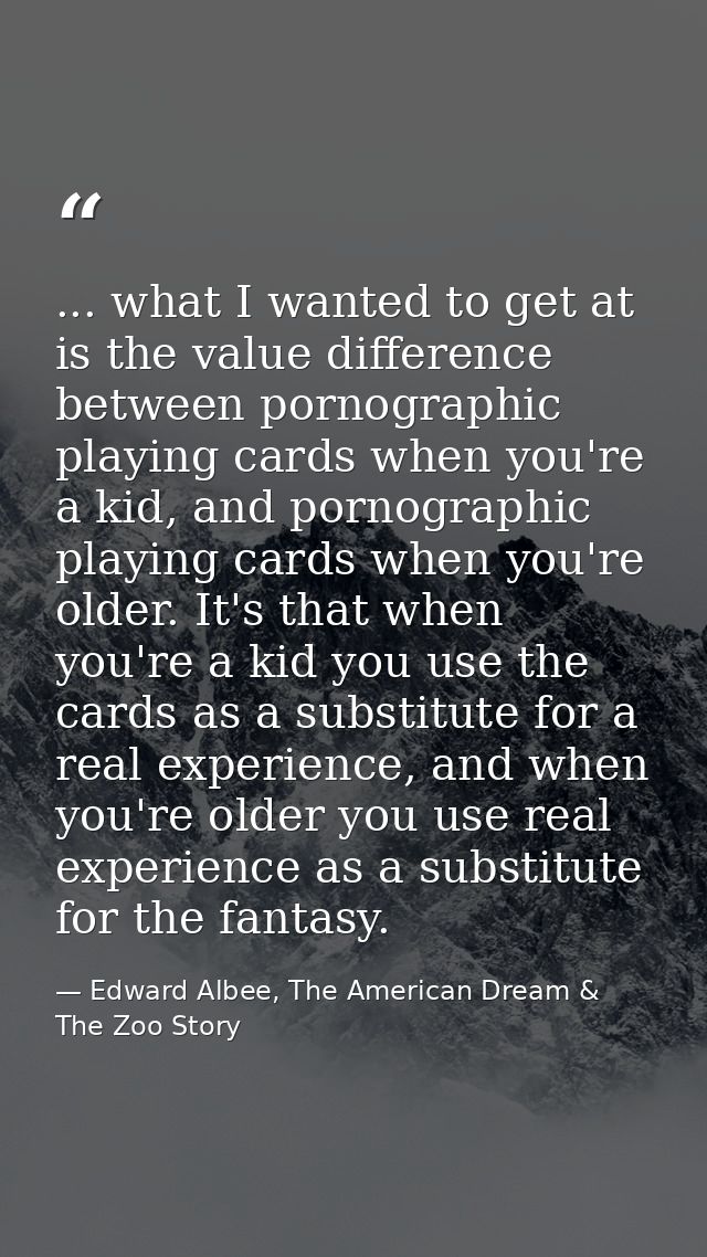 ... what I wanted to get at is the value difference between pornographic playing cards when you're a kid, and pornograph — Edward Albee, The American Dream & The Zoo Story
