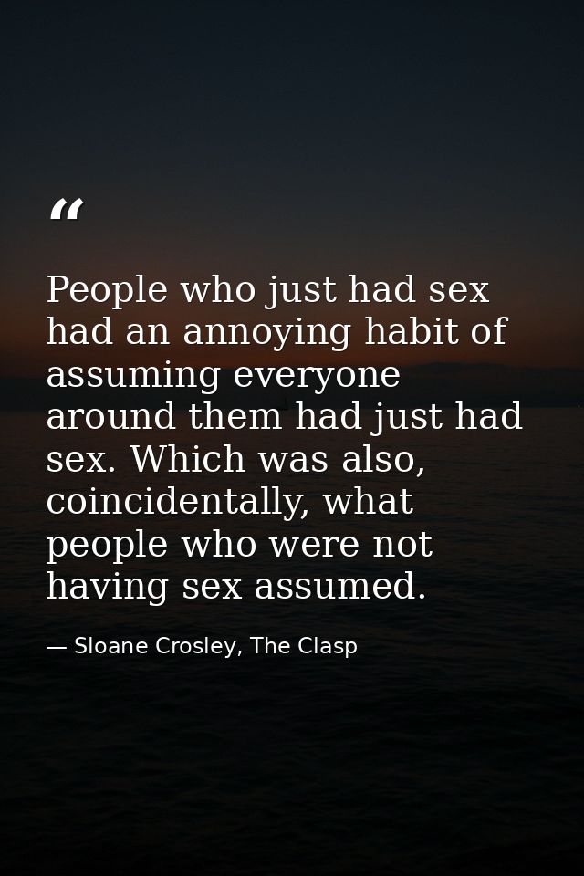 People who just had sex had an annoying habit of assuming everyone around them had just had sex. Which was also, coincid — Sloane Crosley, The Clasp
